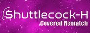 Shuttlecock-H: Covered Rematch System Requirements
